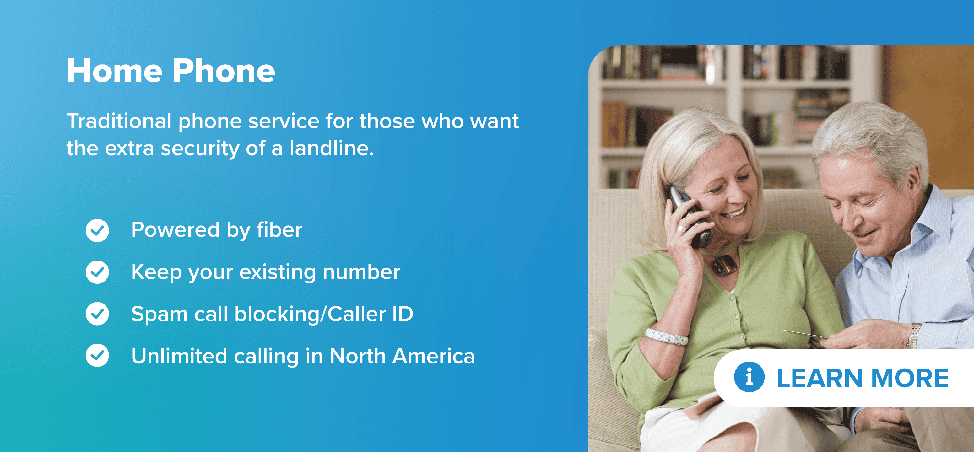 Traditional phone service for those who want the extra security of a landline. Powered by fiber Keep your existing number Spam call blocking/Caller ID Unlimited calling in North America
